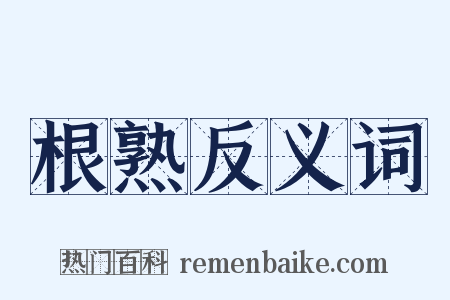 根熟反义词是什么意思的图片